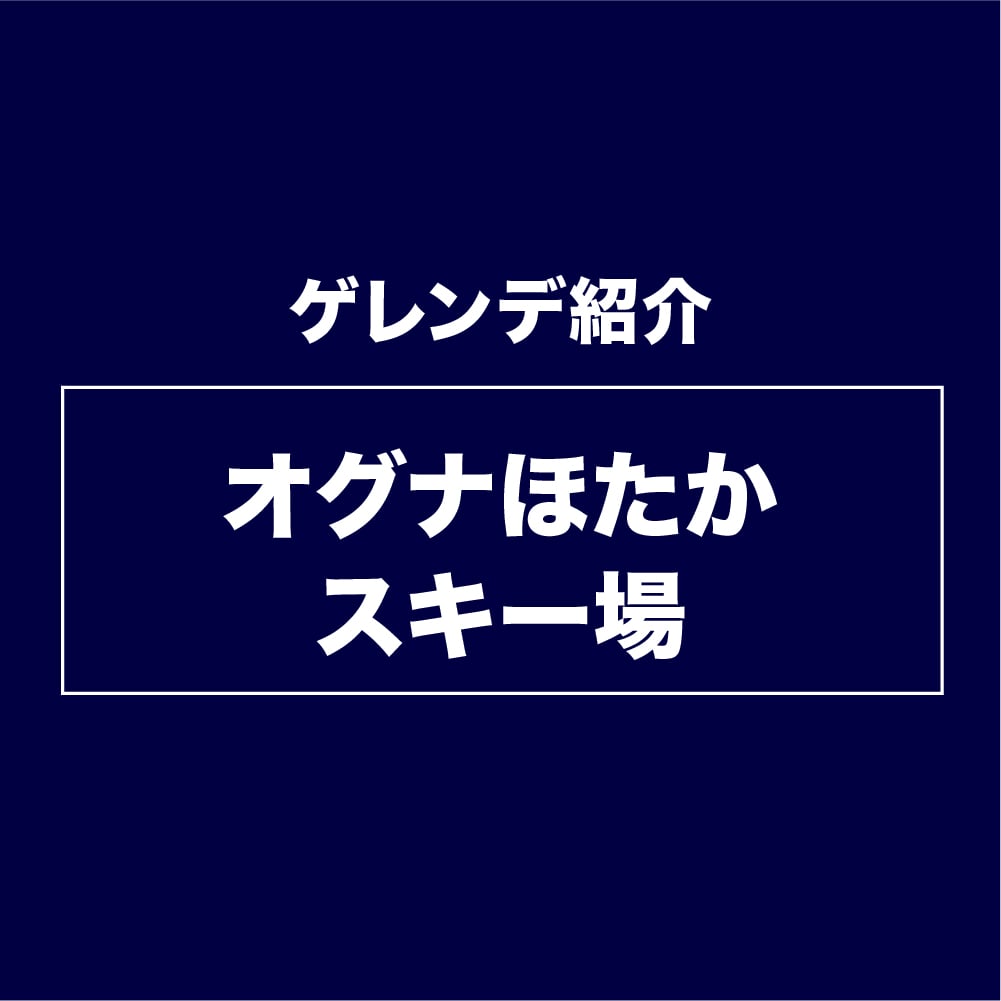 オグナほたかスキー場ゲレンデ紹介